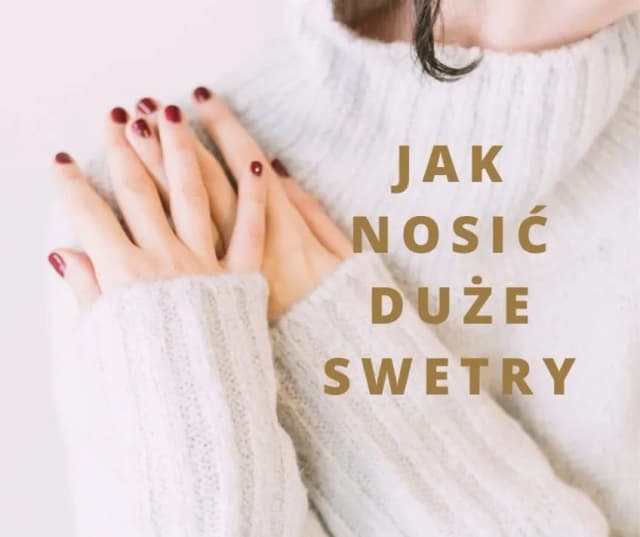 Jak nosić za duży sweter, by wyglądać stylowo i uniknąć błędów Jak nosić za duży sweter, by wyglądać stylowo i uniknąć błędów